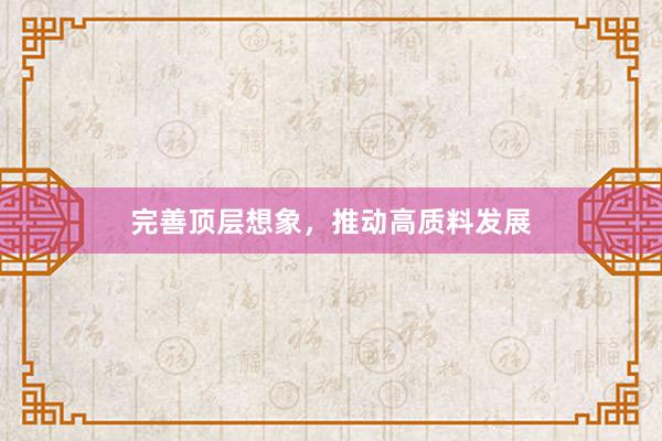 完善顶层想象，推动高质料发展